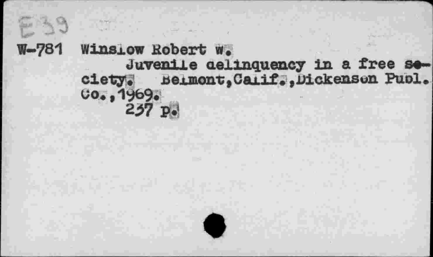 ﻿W-781 Winsxow Robert w.
Juvenile aellnquency In a free society »' nexmonv>Caxif • ,i>ickensun Puol. uo.,1969.
227 P<’